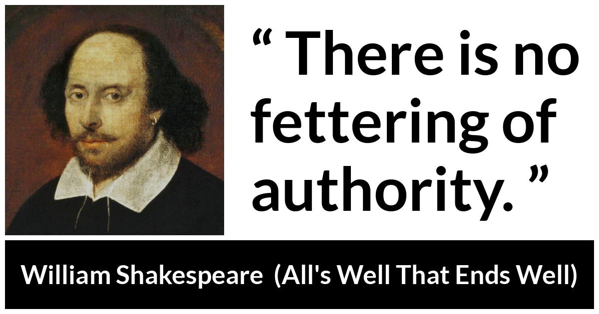 William Shakespeare - All's Well That Ends Well - There is no fettering of authority.