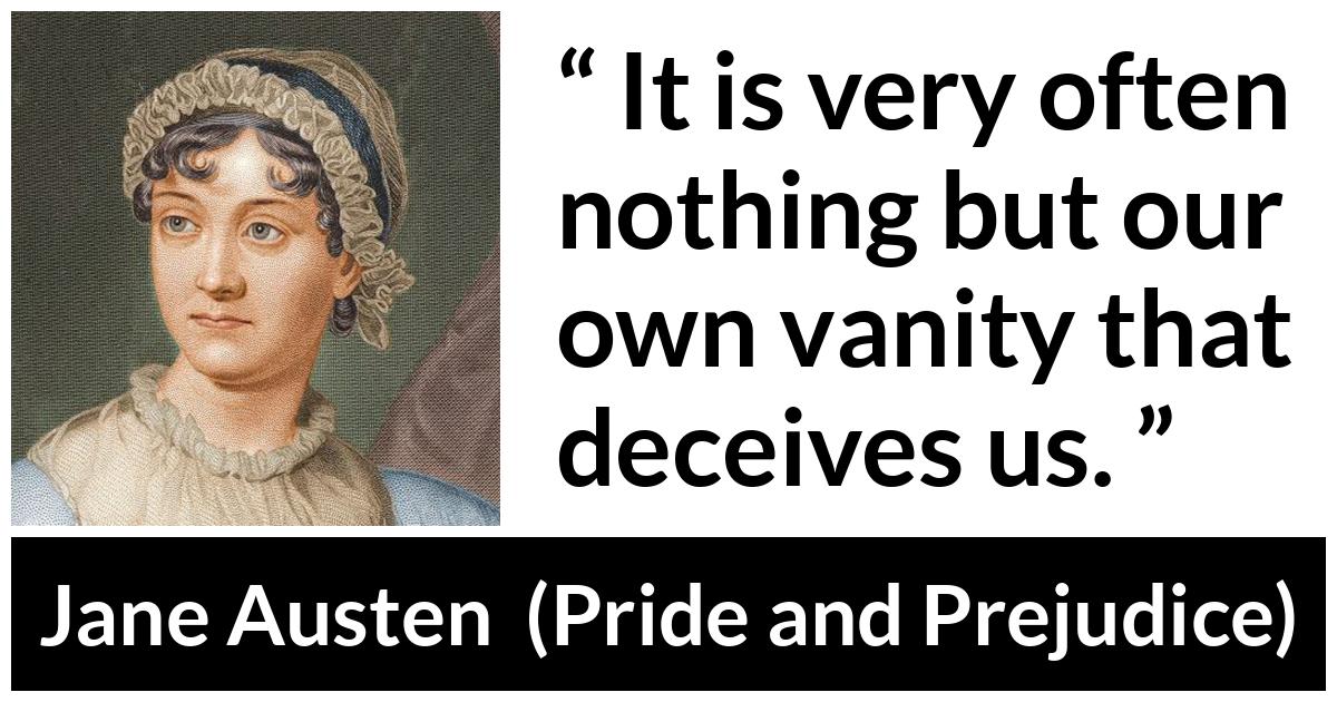 Jane Austen - Pride and Prejudice - It is very often nothing but our own vanity that deceives us.