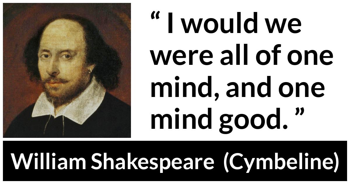 William Shakespeare - Cymbeline - I would we were all of one mind, and one mind good.
