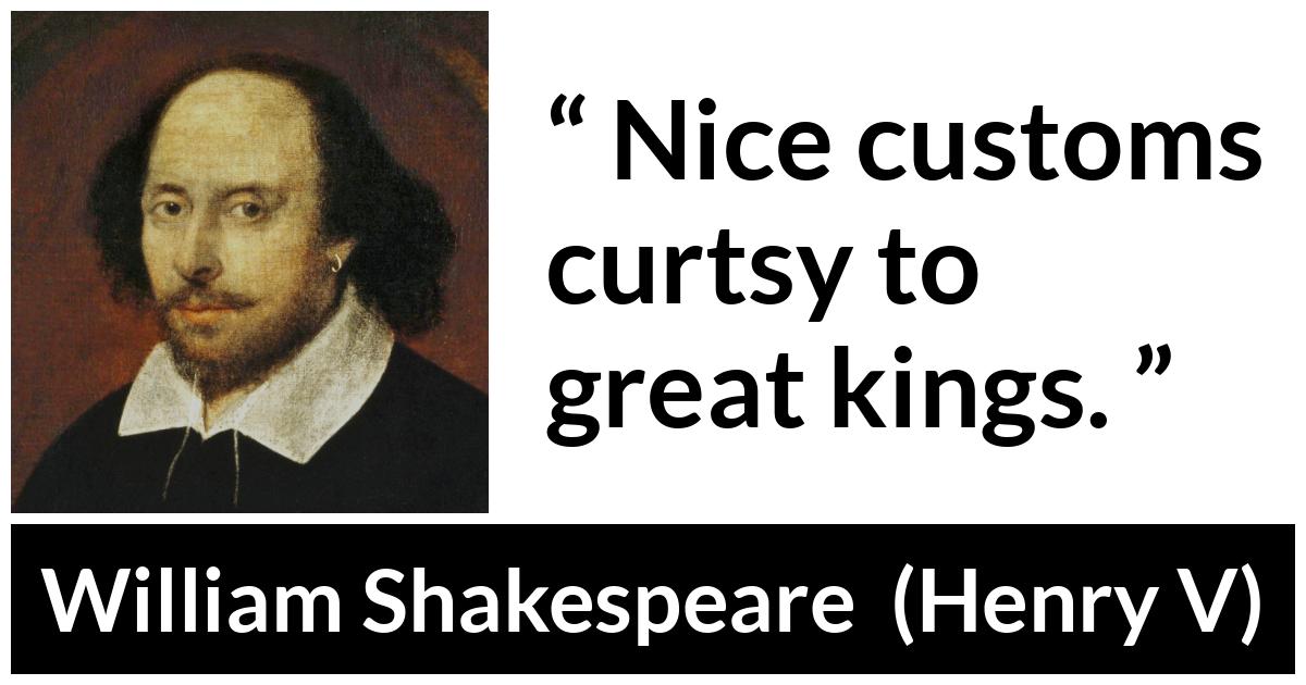 William Shakespeare - Henry V - Nice customs curtsy to great kings.