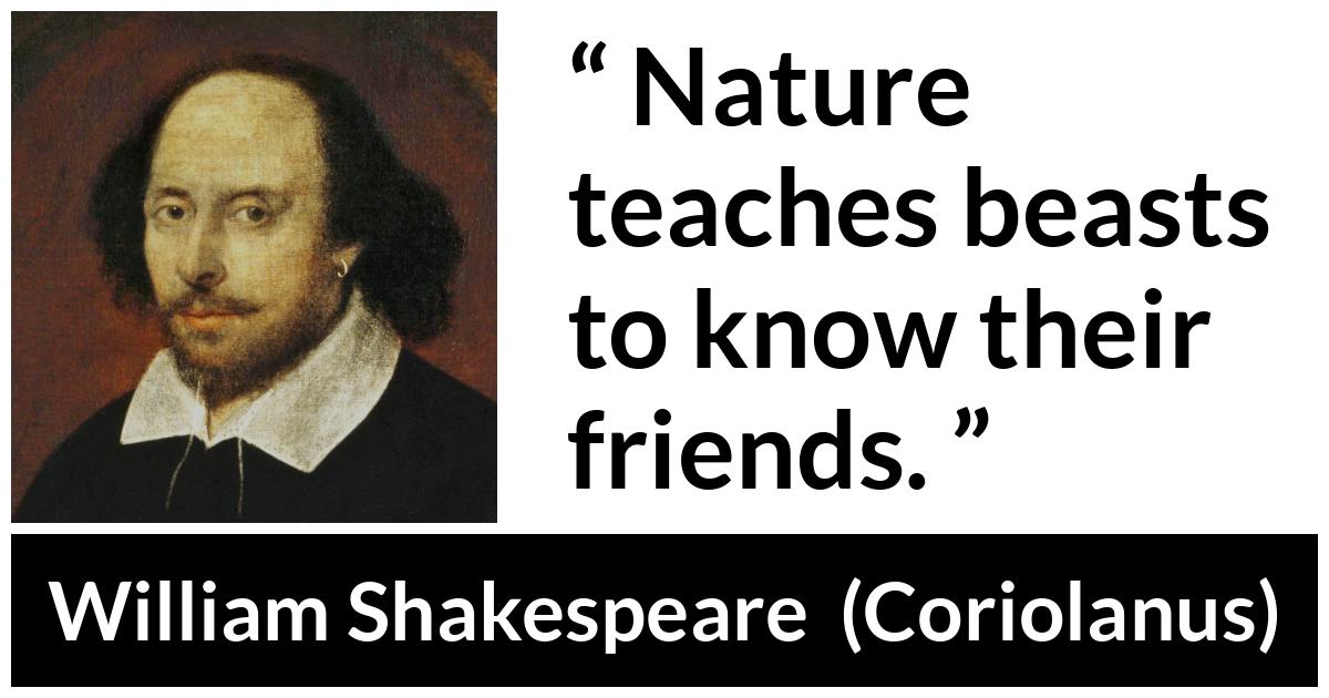 William Shakespeare - Coriolanus - Nature teaches beasts to know their friends.