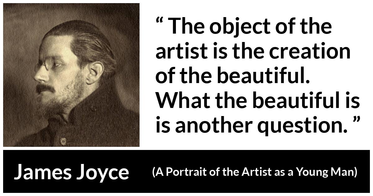 James Joyce - A Portrait of the Artist as a Young Man - The object of the artist is the creation of the beautiful. What the beautiful is is another question.
