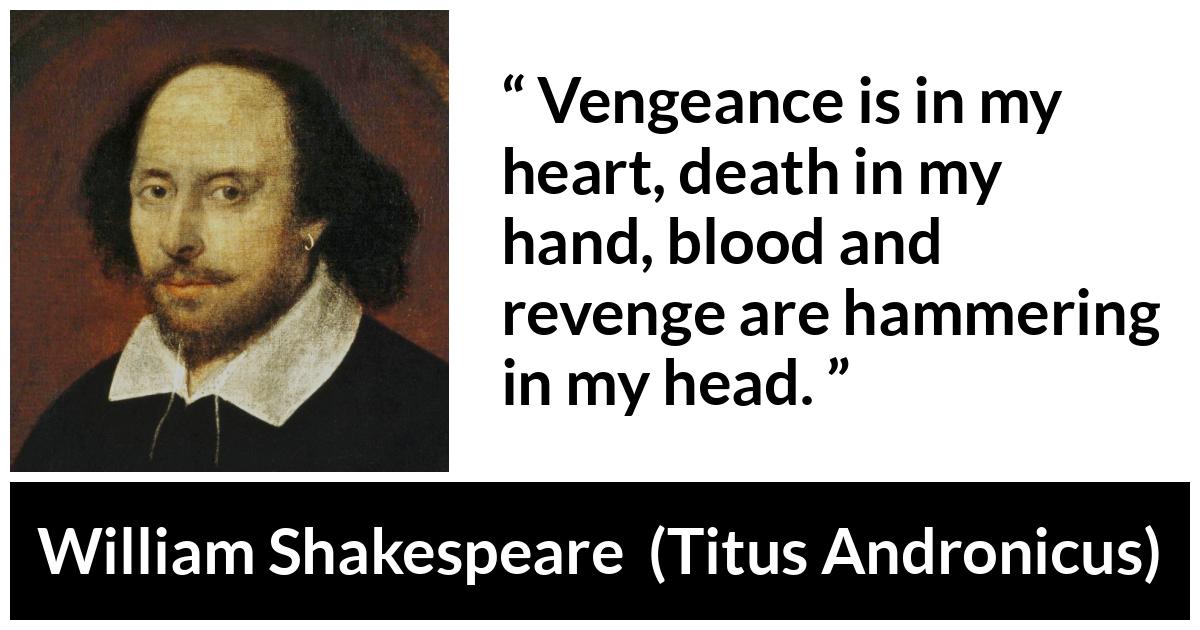 William Shakespeare - Titus Andronicus - Vengeance is in my heart, death in my hand, blood and revenge are hammering in my head.