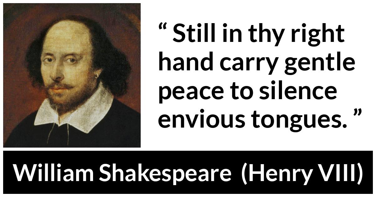 William Shakespeare - Henry VIII - Still in thy right hand carry gentle peace to silence envious tongues.