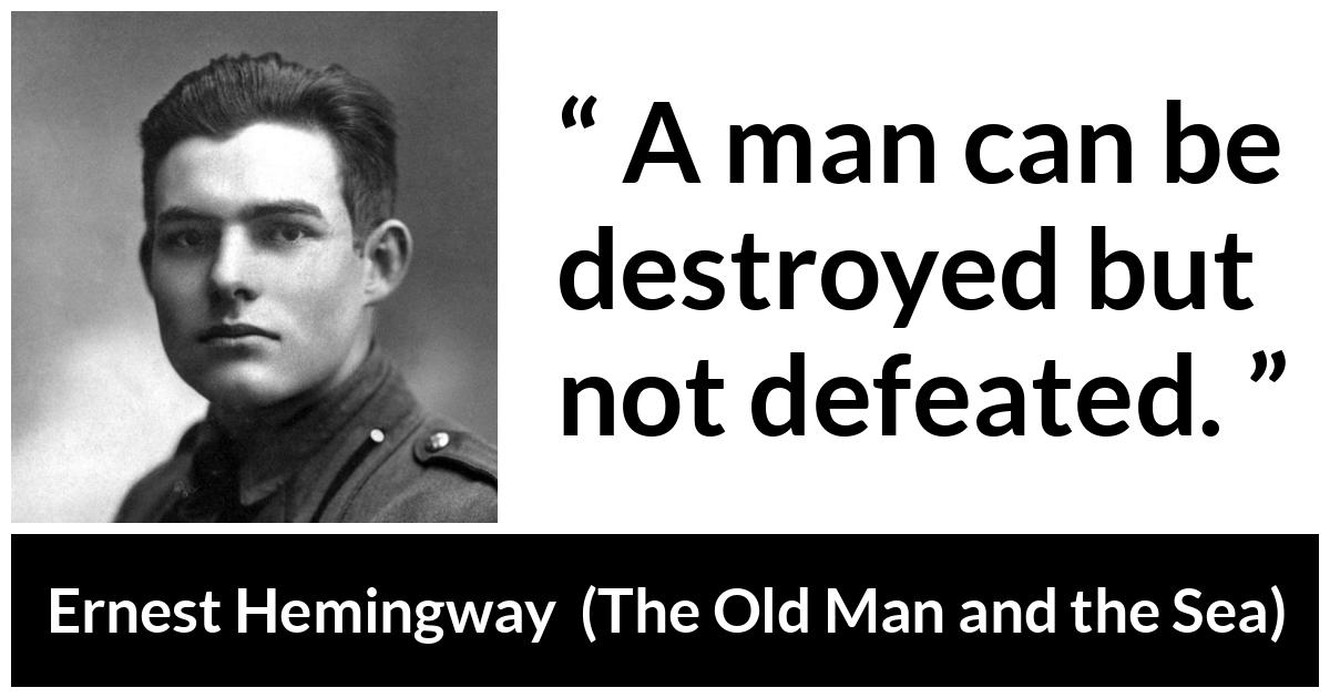 Ernest Hemingway - The Old Man and the Sea - A man can be destroyed but not defeated.