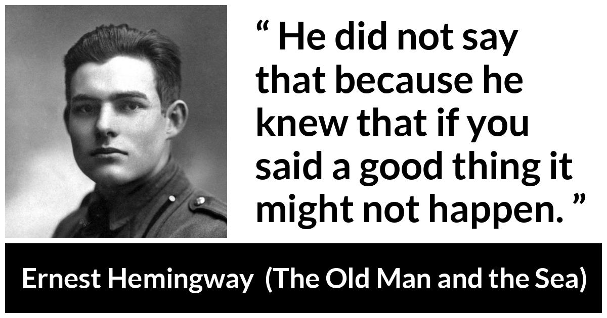 Ernest Hemingway - The Old Man and the Sea - He did not say that because he knew that if you said a good thing it might not happen.