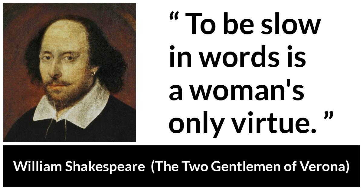 William Shakespeare - The Two Gentlemen of Verona - To be slow in words is a woman's only virtue.