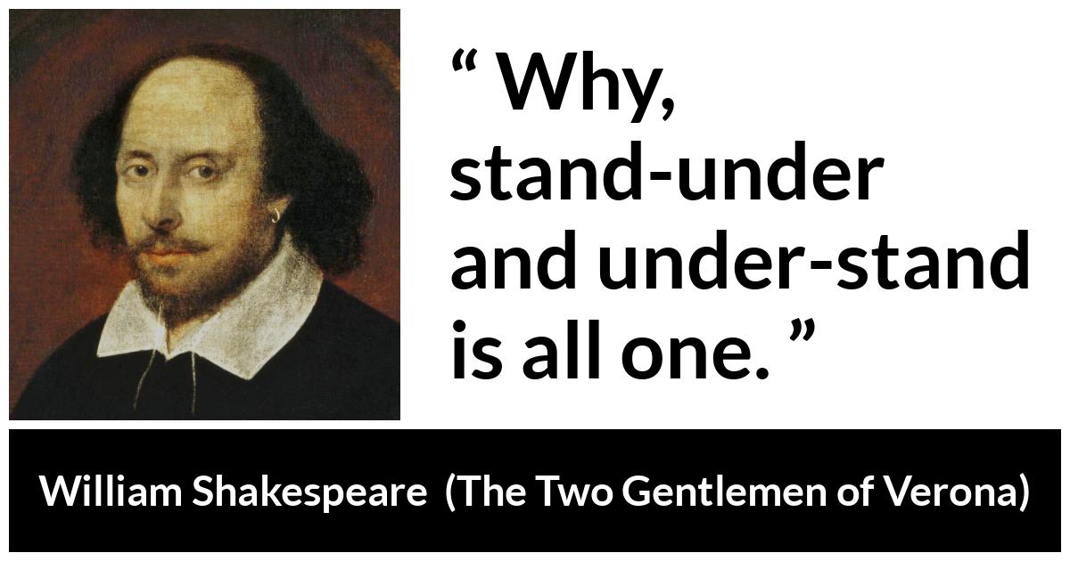 William Shakespeare - The Two Gentlemen of Verona - Why, stand-under and under-stand is all one.