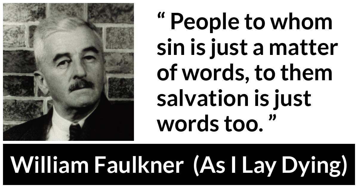 William Faulkner - As I Lay Dying - People to whom sin is just a matter of words, to them salvation is just words too.
