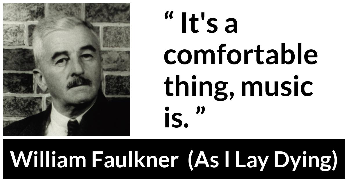 William Faulkner - As I Lay Dying - It's a comfortable thing, music is.
