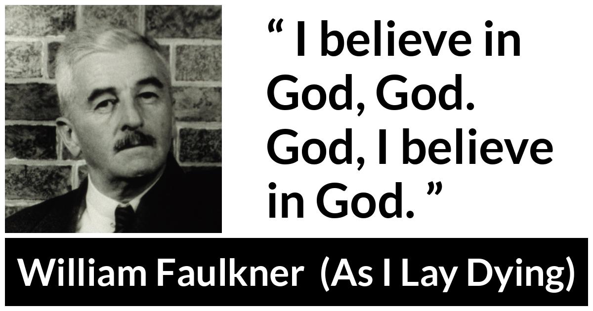 William Faulkner - As I Lay Dying - I believe in God, God. God, I believe in God.