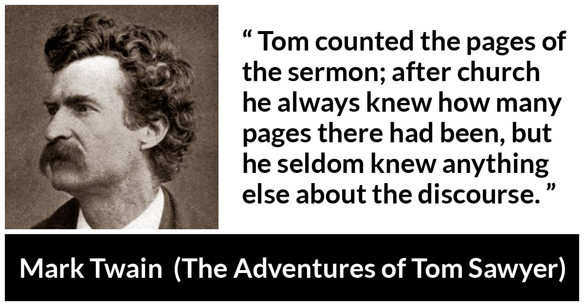 Mark Twain - The Adventures of Tom Sawyer - Tom counted the pages of the sermon; after church he always knew how many pages there had been, but he seldom knew anything else about the discourse.