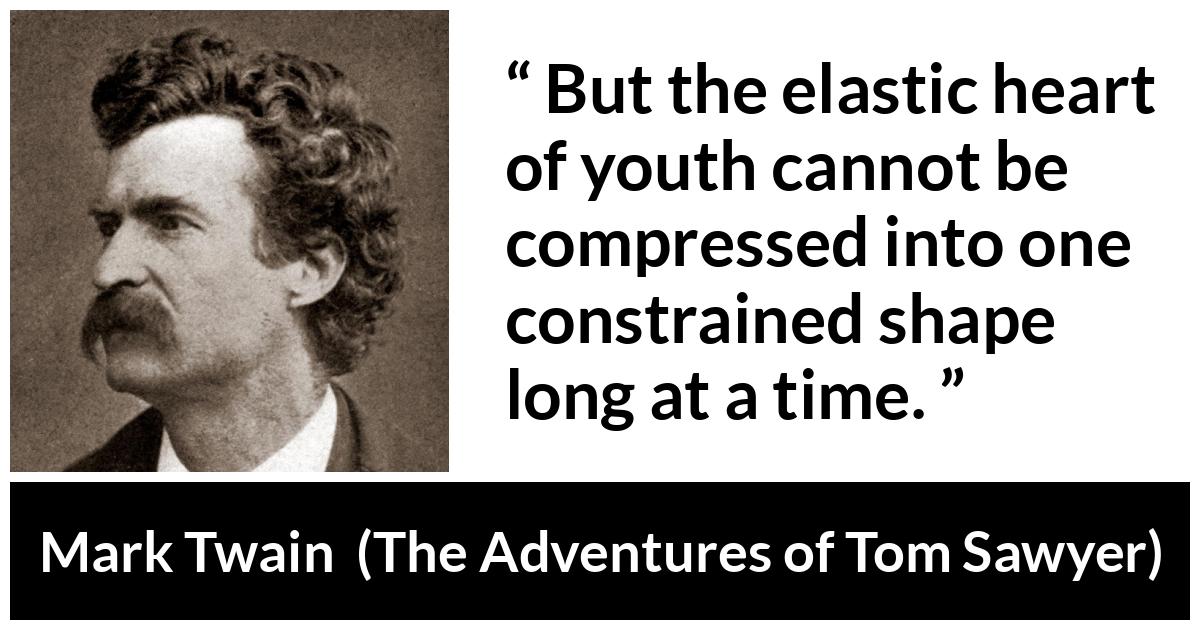 Mark Twain - The Adventures of Tom Sawyer - But the elastic heart of youth cannot be compressed into one constrained shape long at a time.