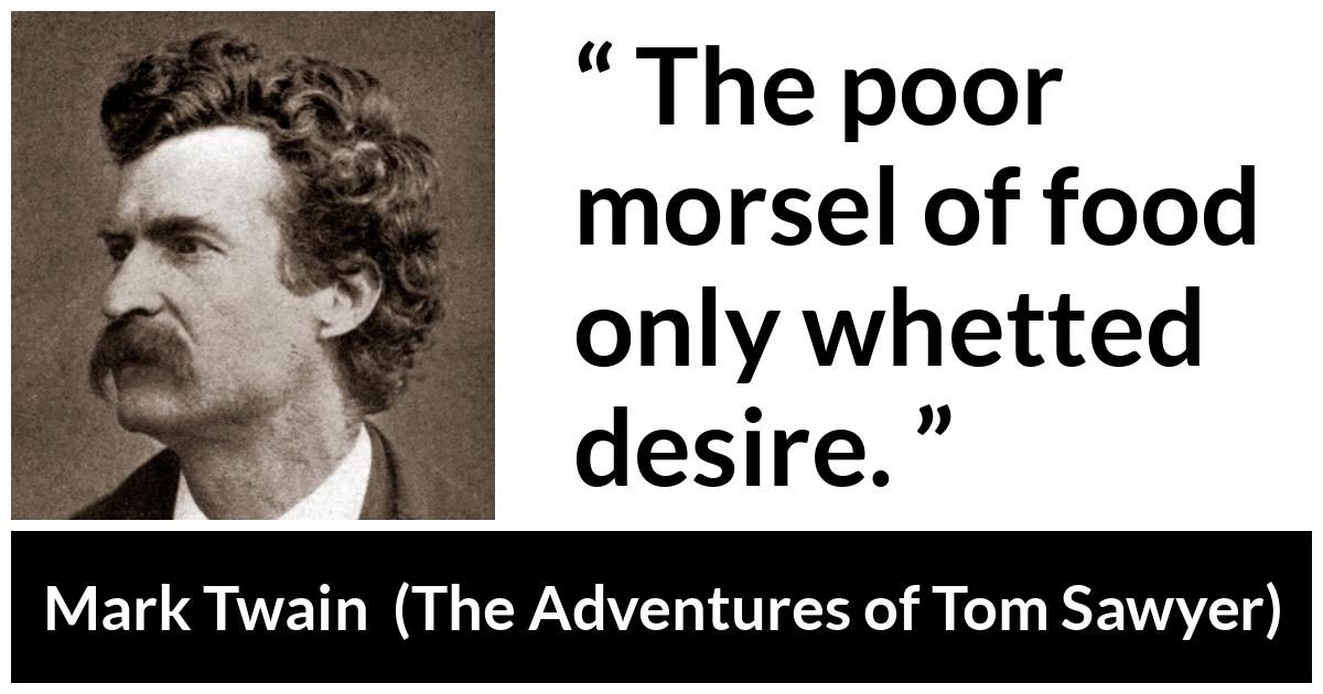 Mark Twain - The Adventures of Tom Sawyer - The poor morsel of food only whetted desire.