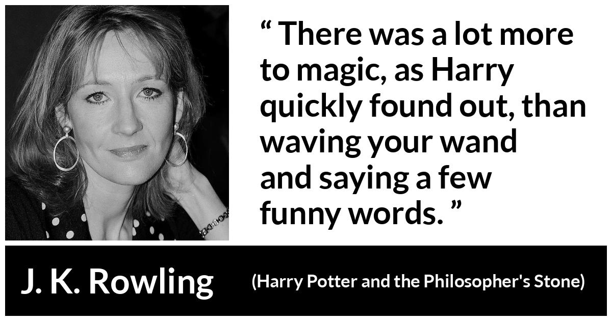 J. K. Rowling - Harry Potter and the Philosopher's Stone - There was a lot more to magic, as Harry quickly found out, than waving your wand and saying a few funny words.