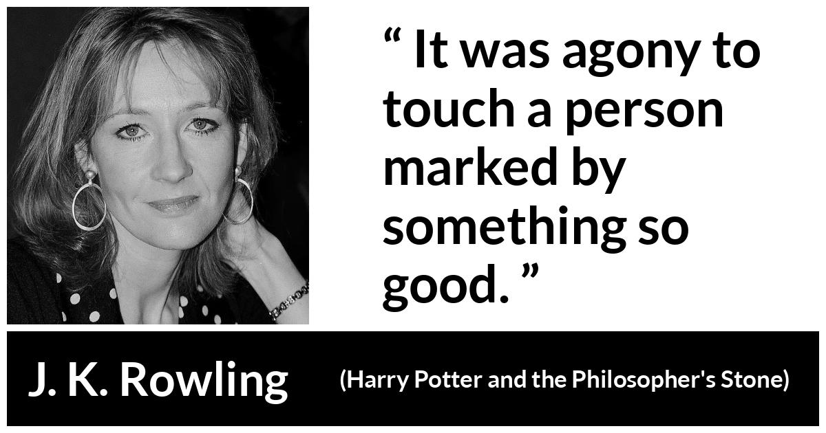 J. K. Rowling - Harry Potter and the Philosopher's Stone - It was agony to touch a person marked by something so good.