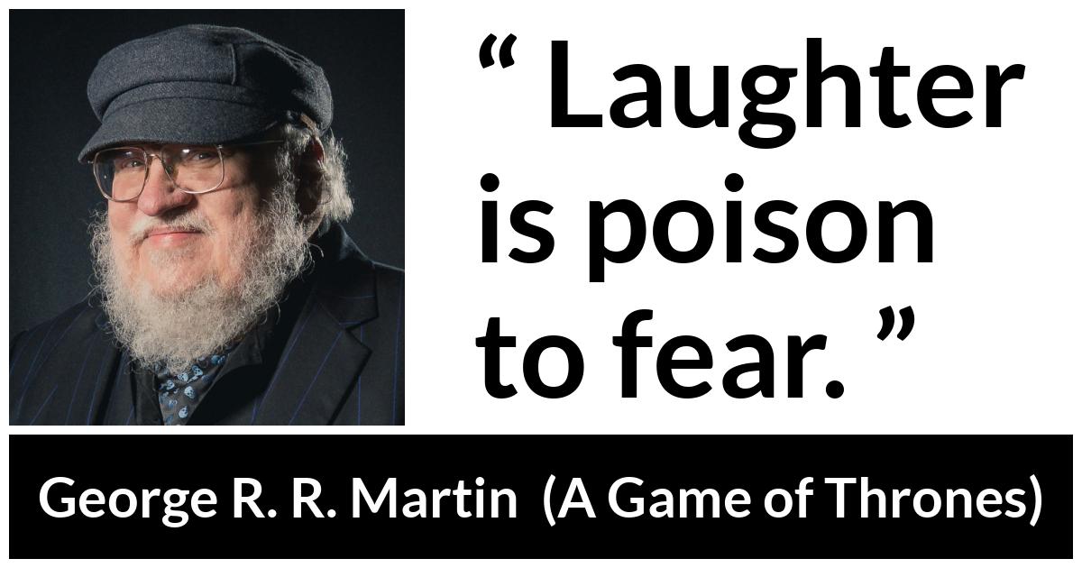 George R. R. Martin - A Game of Thrones - Laughter is poison to fear.