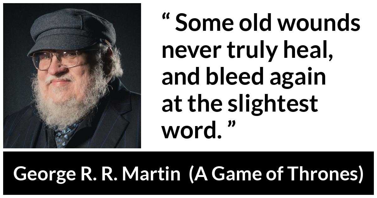 George R. R. Martin - A Game of Thrones - Some old wounds never truly heal, and bleed again at the slightest word.