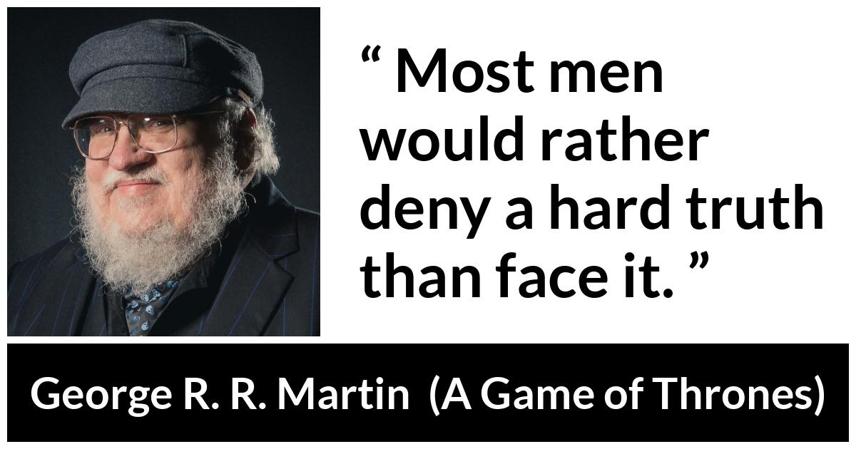 George R. R. Martin - A Game of Thrones - Most men would rather deny a hard truth than face it.