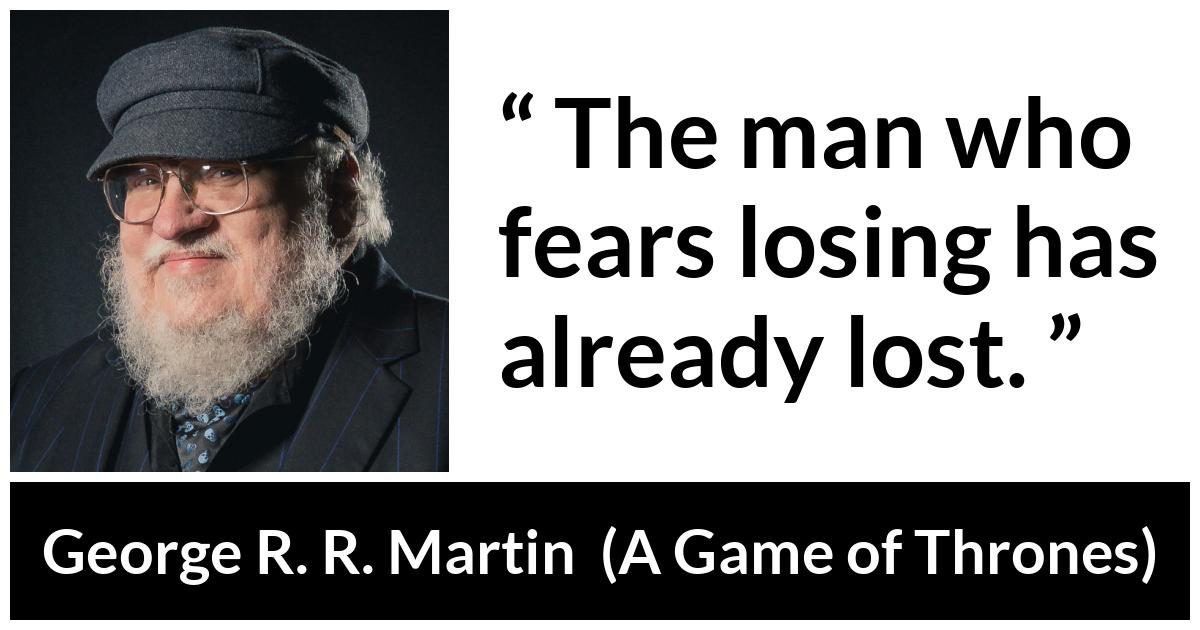 George R. R. Martin - A Game of Thrones - The man who fears losing has already lost.