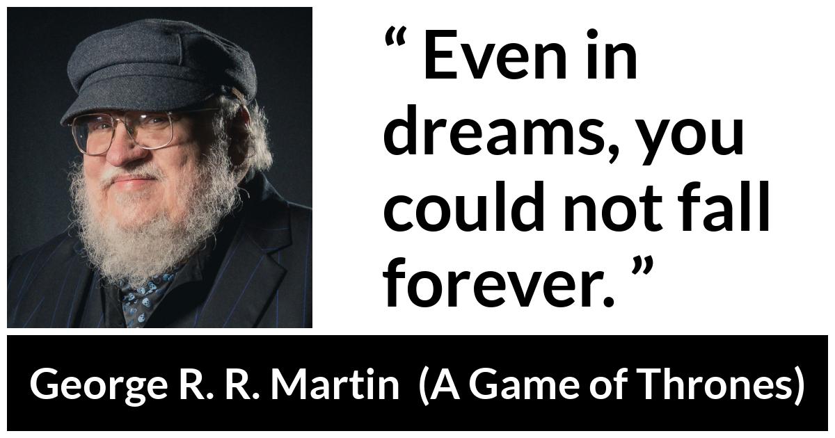 George R. R. Martin - A Game of Thrones - Even in dreams, you could not fall forever.