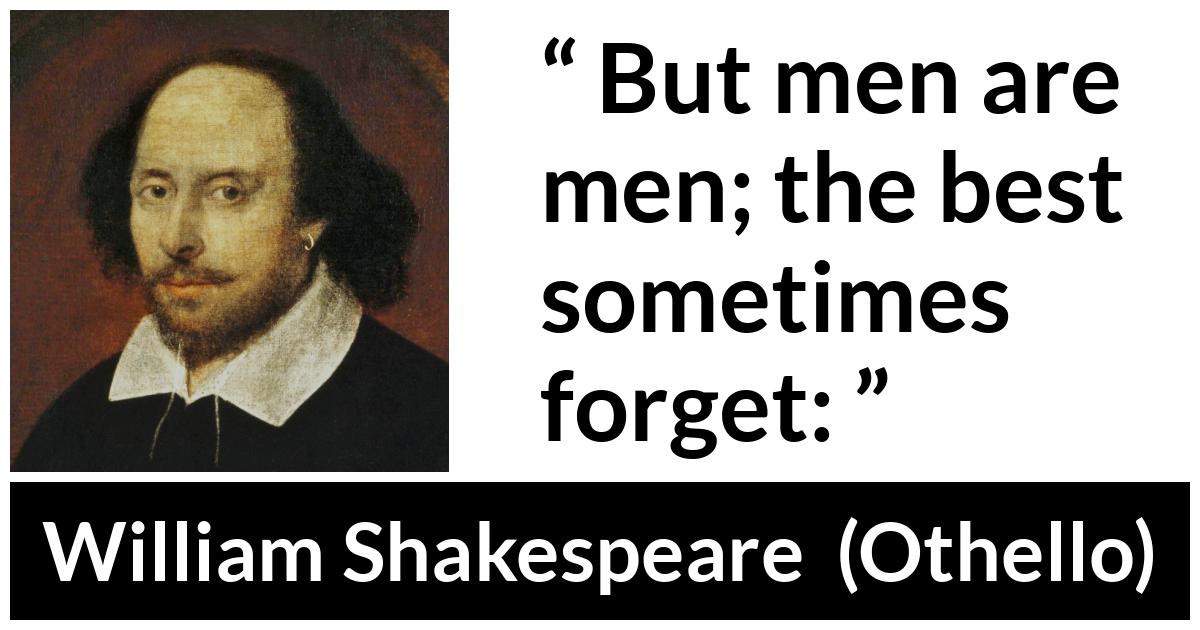 William Shakespeare - Othello - But men are men; the best sometimes forget: