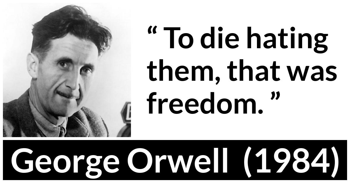 George Orwell - 1984 - To die hating them, that was freedom.