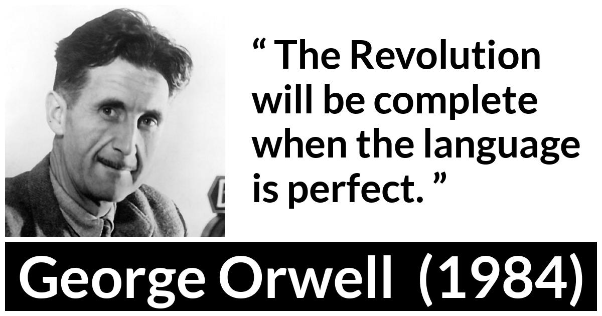 George Orwell - 1984 - The Revolution will be complete when the language is perfect.