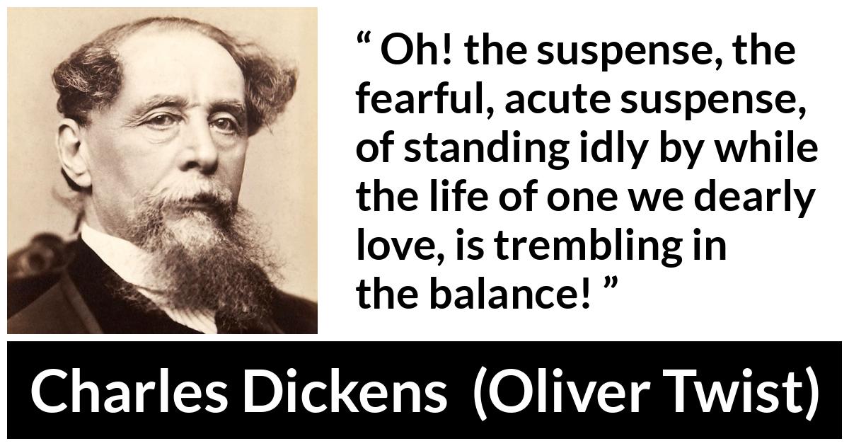 Charles Dickens - Oliver Twist - Oh! the suspense, the fearful, acute suspense, of standing idly by while the life of one we dearly love, is trembling in the balance!