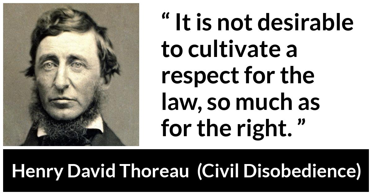 Henry David Thoreau - Civil Disobedience - It is not desirable to cultivate a respect for the law, so much as for the right.