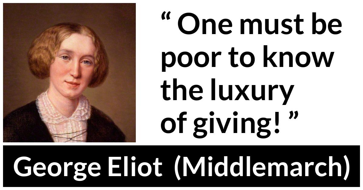 George Eliot - Middlemarch - One must be poor to know the luxury of giving!