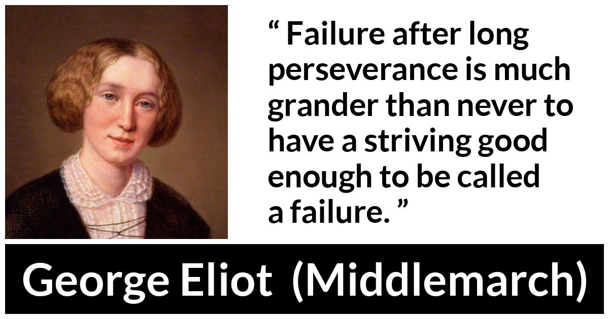 George Eliot - Middlemarch - Failure after long perseverance is much grander than never to have a striving good enough to be called a failure.