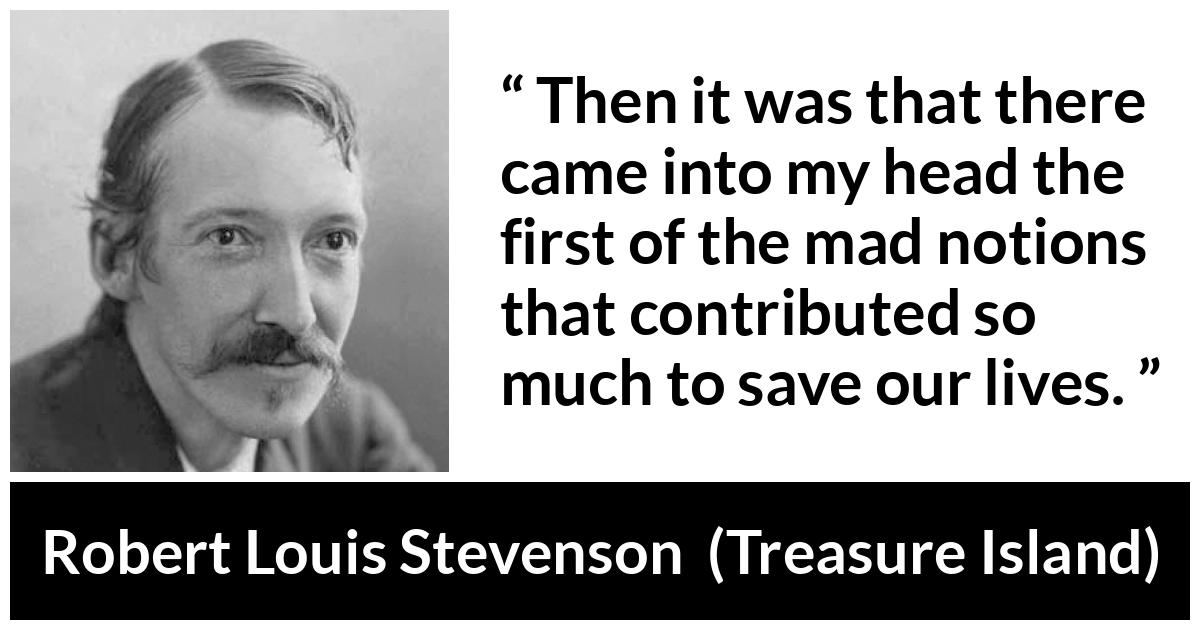 Robert Louis Stevenson - Treasure Island - Then it was that there came into my head the first of the mad notions that contributed so much to save our lives.