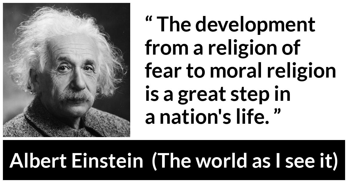 Albert Einstein - The world as I see it - The development from a religion of fear to moral religion is a great step in a nation's life.