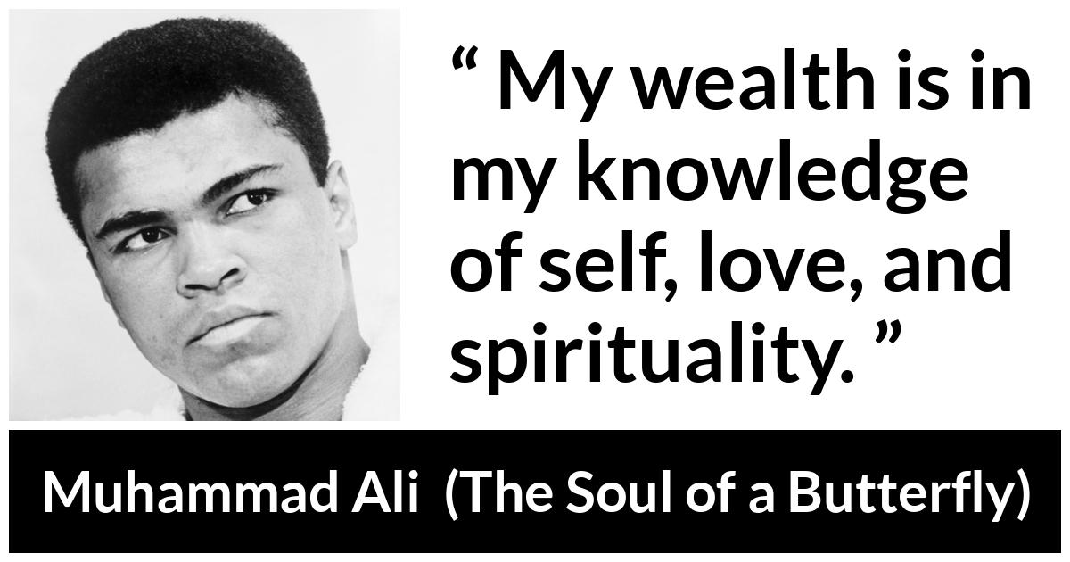 Muhammad Ali - The Soul of a Butterfly - My wealth is in my knowledge of self, love, and spirituality.
