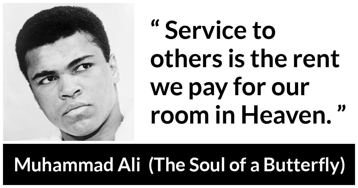 Muhammad Ali - The Soul of a Butterfly - Service to others is the rent we pay for our room in Heaven.