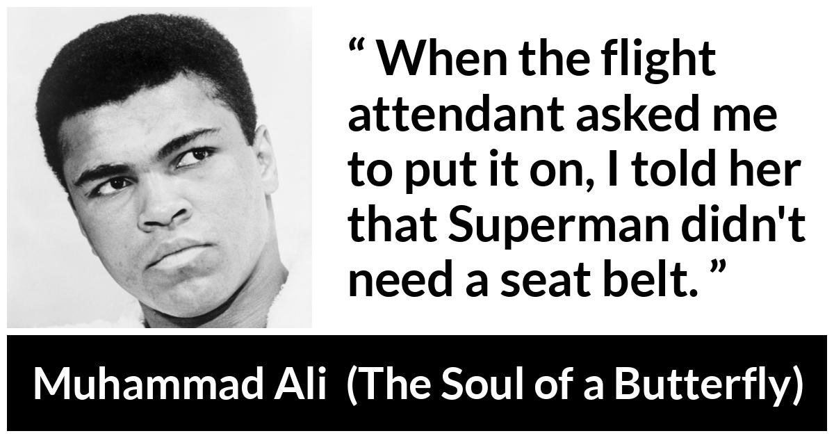 Muhammad Ali - The Soul of a Butterfly - When the flight attendant asked me to put it on, I told her that Superman didn't need a seat belt.
