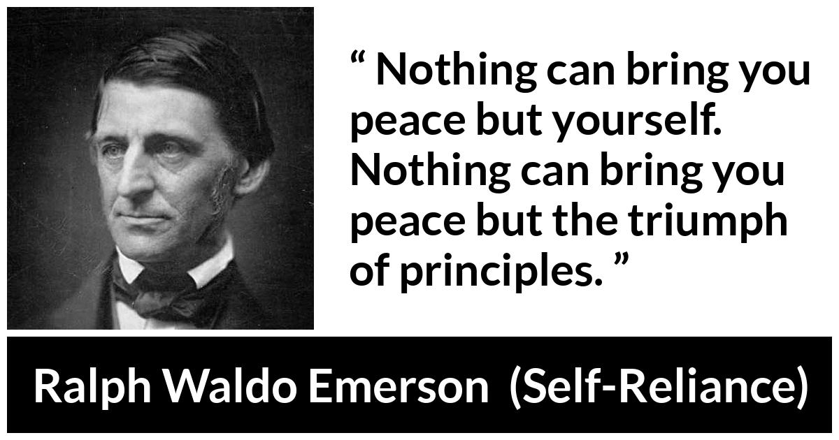 Ralph Waldo Emerson - Self-Reliance - Nothing can bring you peace but yourself. Nothing can bring you peace but the triumph of principles.