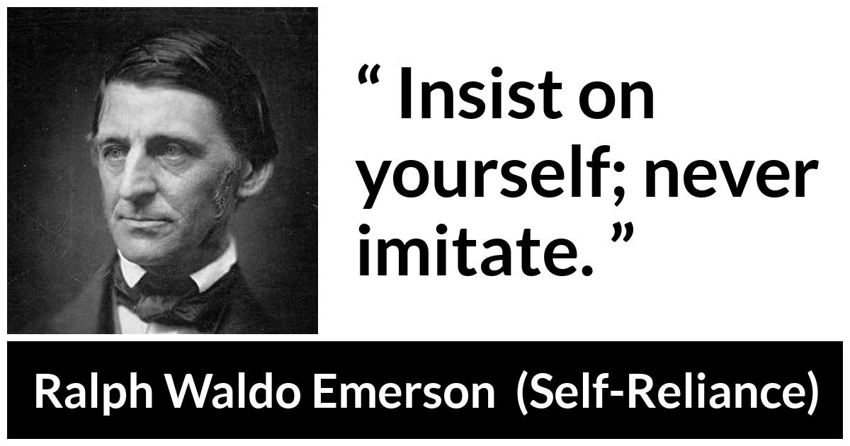 Ralph Waldo Emerson - Self-Reliance - Insist on yourself; never imitate.
