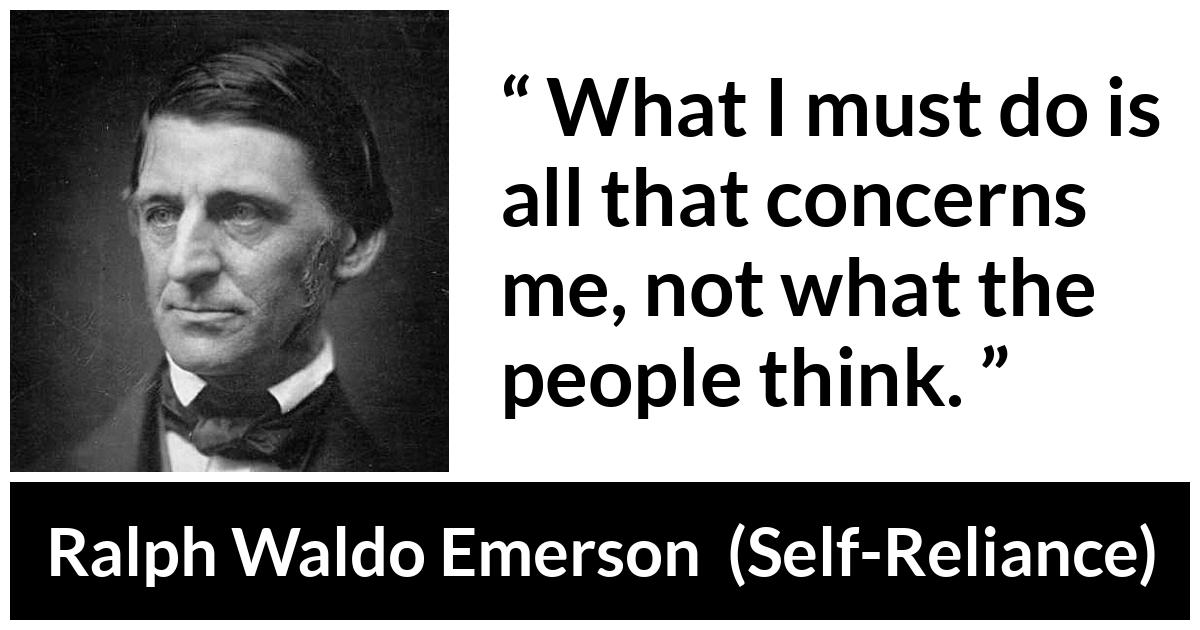Ralph Waldo Emerson - Self-Reliance - What I must do is all that concerns me, not what the people think.