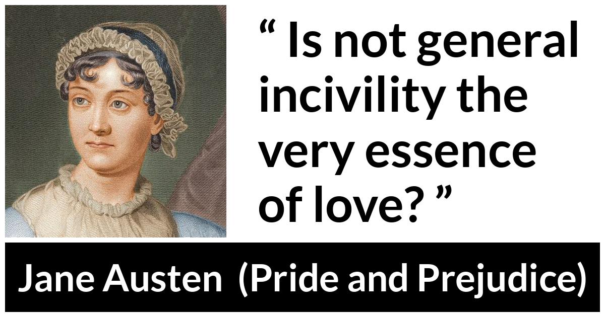 Jane Austen - Pride and Prejudice - Is not general incivility the very essence of love?
