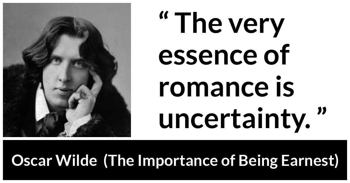 Oscar Wilde - The Importance of Being Earnest - The very essence of romance is uncertainty.