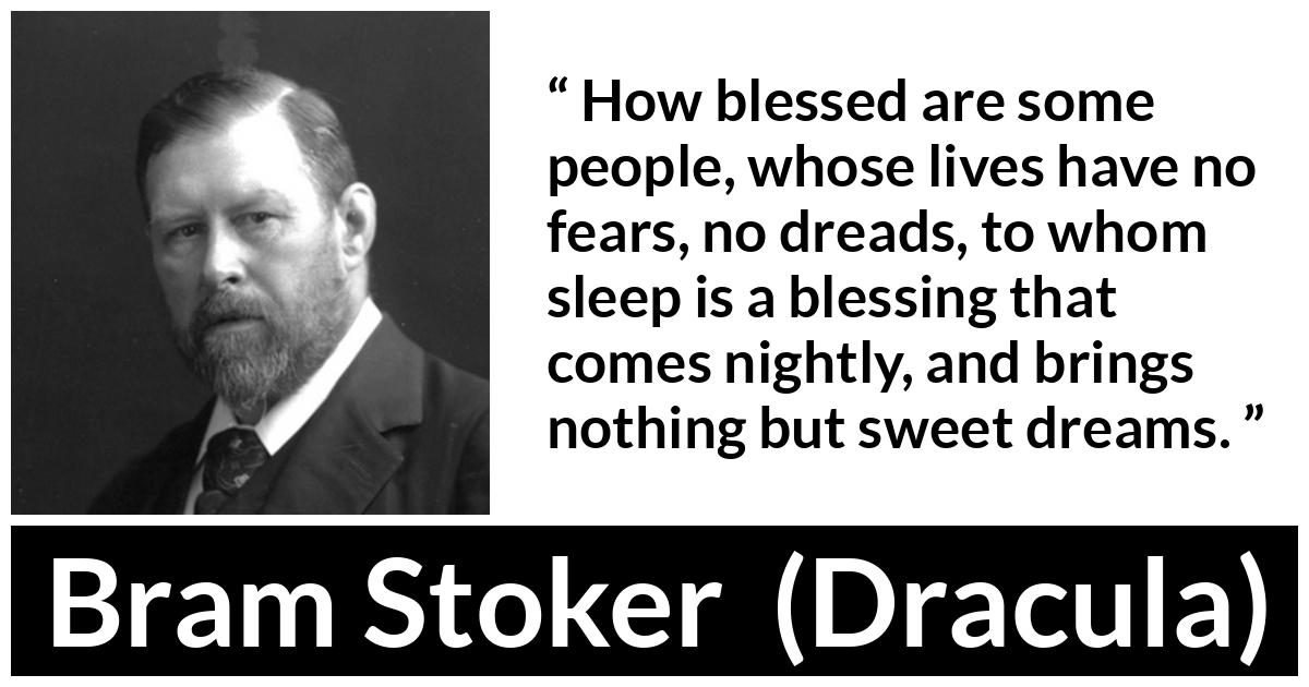 Bram Stoker - Dracula - How blessed are some people, whose lives have no fears, no dreads, to whom sleep is a blessing that comes nightly, and brings nothing but sweet dreams.
