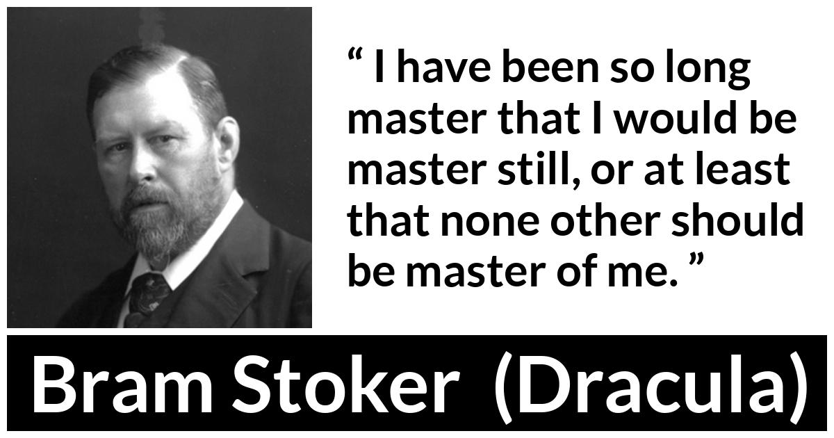 Bram Stoker - Dracula - I have been so long master that I would be master still, or at least that none other should be master of me.