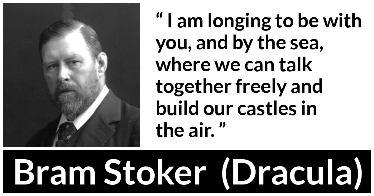Bram Stoker - Dracula - I am longing to be with you, and by the sea, where we can talk together freely and build our castles in the air.