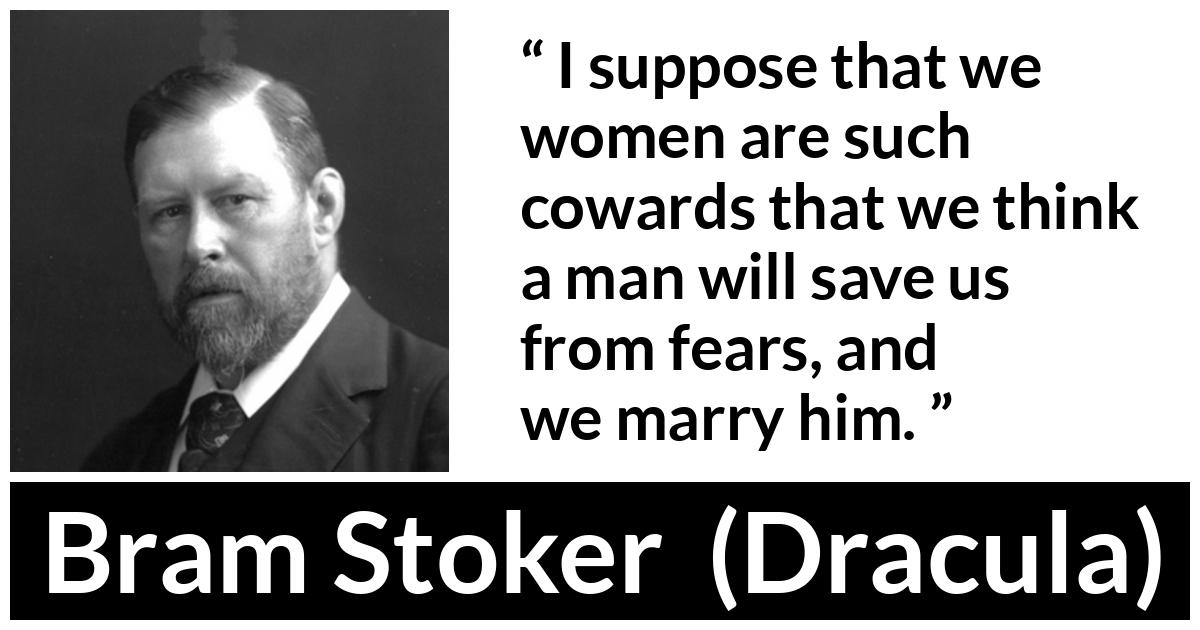 Bram Stoker - Dracula - I suppose that we women are such cowards that we think a man will save us from fears, and we marry him.