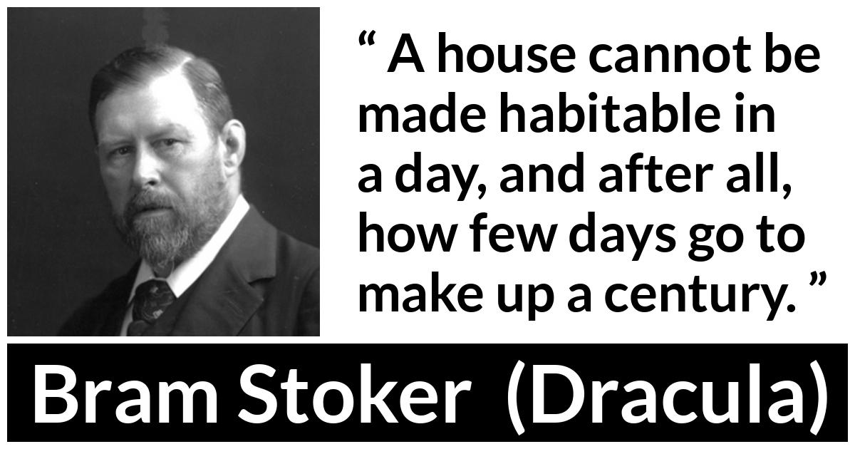 Bram Stoker - Dracula - A house cannot be made habitable in a day, and after all, how few days go to make up a century.