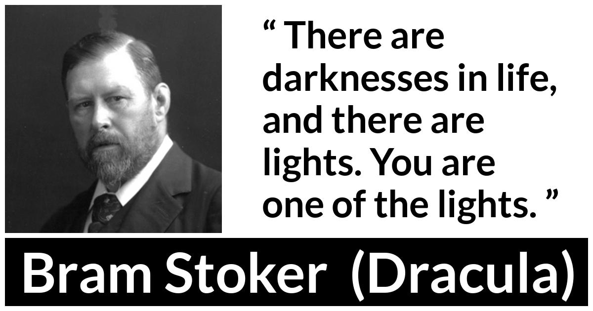 Bram Stoker - Dracula - There are darknesses in life, and there are lights. You are one of the lights.