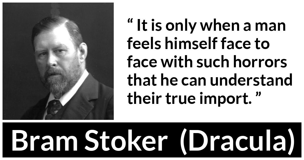 Bram Stoker - Dracula - It is only when a man feels himself face to face with such horrors that he can understand their true import.