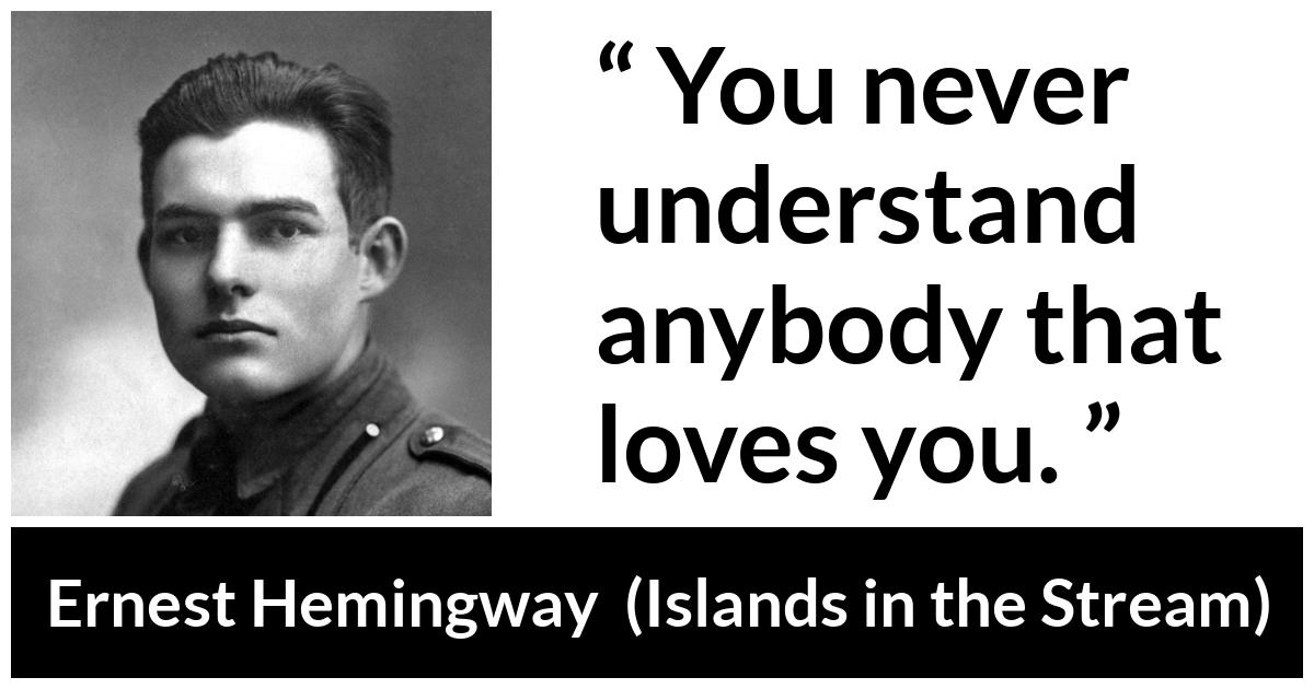 Ernest Hemingway - Islands in the Stream - You never understand anybody that loves you.